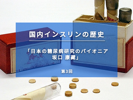 国内インスリンの歴史 第3回 日本の糖尿病研究のパイオニア 坂口 康藏