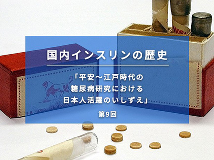 国内インスリンの歴史 第9回 平安～江戸時代の糖尿病研究における日本人活躍のいしずえ